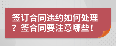 签订合同违约如何处理？签合同要注意哪些！