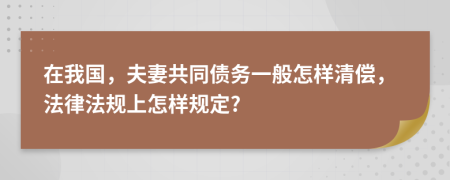 在我国，夫妻共同债务一般怎样清偿，法律法规上怎样规定?