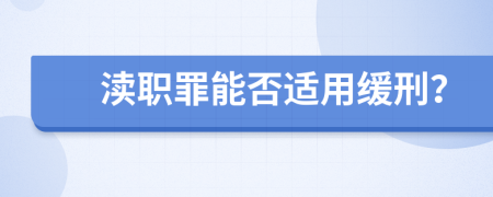 渎职罪能否适用缓刑？