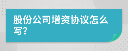 股份公司增资协议怎么写？