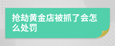 抢劫黄金店被抓了会怎么处罚