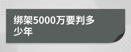 绑架5000万要判多少年