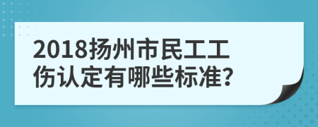 2018扬州市民工工伤认定有哪些标准？