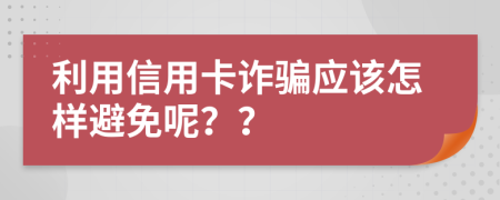 利用信用卡诈骗应该怎样避免呢？？