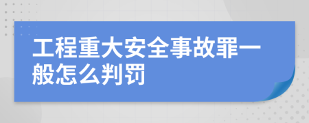 工程重大安全事故罪一般怎么判罚