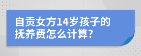 自贡女方14岁孩子的抚养费怎么计算?