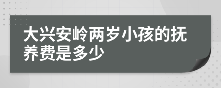 大兴安岭两岁小孩的抚养费是多少