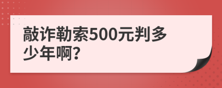 敲诈勒索500元判多少年啊？