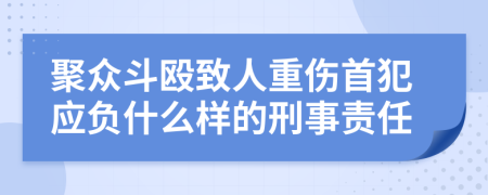 聚众斗殴致人重伤首犯应负什么样的刑事责任