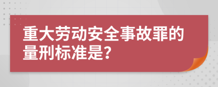 重大劳动安全事故罪的量刑标准是？