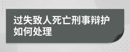 过失致人死亡刑事辩护如何处理