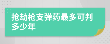 抢劫枪支弹药最多可判多少年