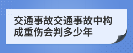 交通事故交通事故中构成重伤会判多少年