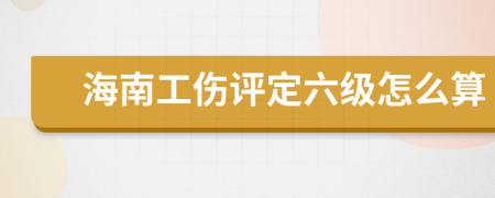 海南工伤评定六级怎么算