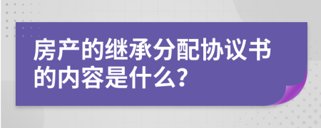 房产的继承分配协议书的内容是什么？