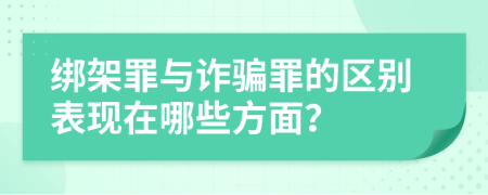 绑架罪与诈骗罪的区别表现在哪些方面？