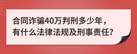 合同诈骗40万判刑多少年，有什么法律法规及刑事责任？