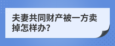 夫妻共同财产被一方卖掉怎样办？