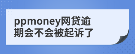 ppmoney网贷逾期会不会被起诉了