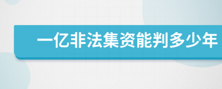 一亿非法集资能判多少年