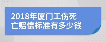 2018年厦门工伤死亡赔偿标准有多少钱