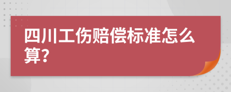 四川工伤赔偿标准怎么算？