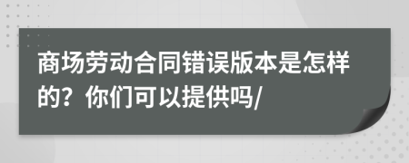 商场劳动合同错误版本是怎样的？你们可以提供吗/