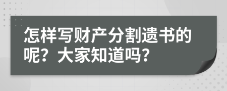 怎样写财产分割遗书的呢？大家知道吗？