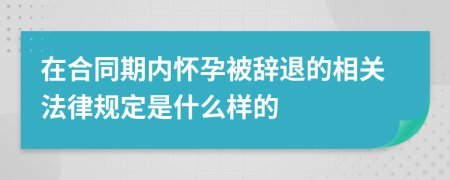 在合同期内怀孕被辞退的相关法律规定是什么样的