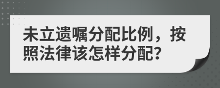 未立遗嘱分配比例，按照法律该怎样分配？