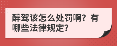 醉驾该怎么处罚啊？有哪些法律规定？