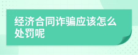 经济合同诈骗应该怎么处罚呢