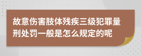 故意伤害肢体残疾三级犯罪量刑处罚一般是怎么规定的呢