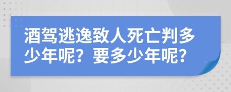 酒驾逃逸致人死亡判多少年呢？要多少年呢？
