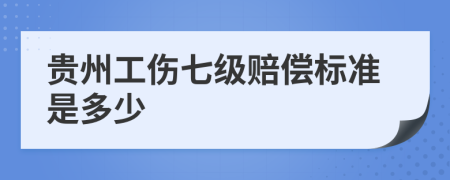 贵州工伤七级赔偿标准是多少