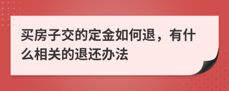 买房子交的定金如何退，有什么相关的退还办法