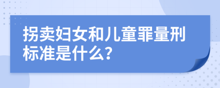 拐卖妇女和儿童罪量刑标准是什么？