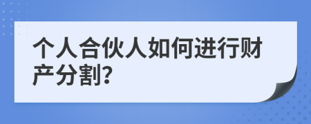 个人合伙人如何进行财产分割？