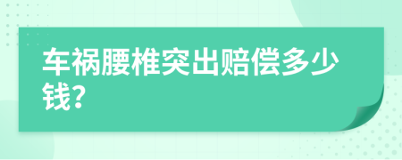 车祸腰椎突出赔偿多少钱？