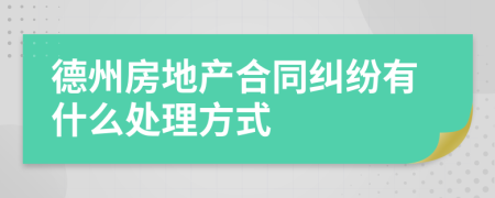 德州房地产合同纠纷有什么处理方式