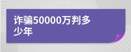 诈骗50000万判多少年