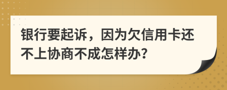银行要起诉，因为欠信用卡还不上协商不成怎样办？