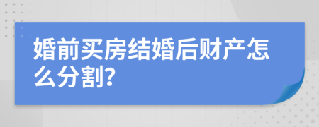 婚前买房结婚后财产怎么分割？