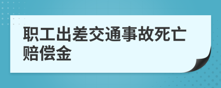 职工出差交通事故死亡赔偿金