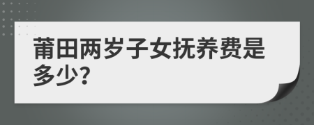 莆田两岁子女抚养费是多少？