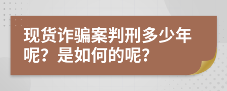 现货诈骗案判刑多少年呢？是如何的呢？