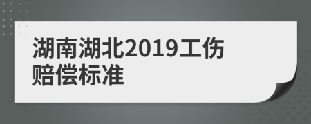 湖南湖北2019工伤赔偿标准