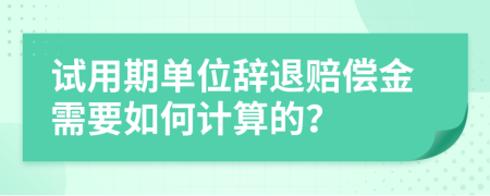 试用期单位辞退赔偿金需要如何计算的？