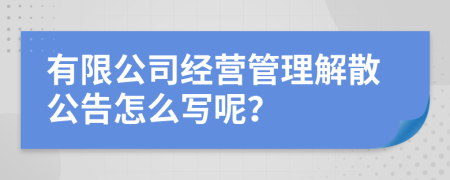 有限公司经营管理解散公告怎么写呢？