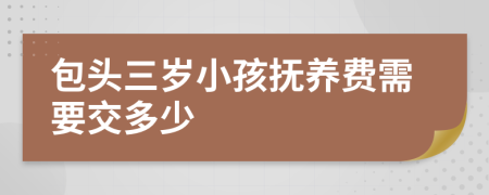 包头三岁小孩抚养费需要交多少